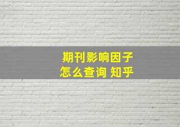 期刊影响因子怎么查询 知乎